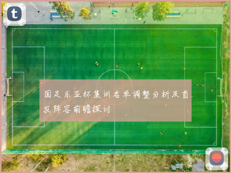 国足东亚杯集训名单调整分析及首发阵容前瞻探讨